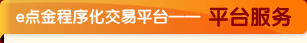 e点金程序化交易平台——平台服务 e点金程序化交易平台——平台服务